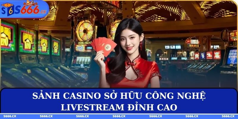Sảnh casino sở hữu công nghệ livestream đỉnh cao