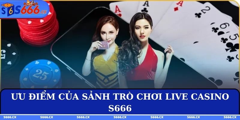 Ưu điểm của sảnh trò chơi live casino S666